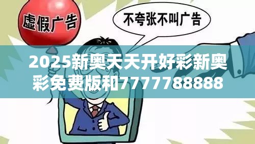 2025新奥天天开好彩新奥彩免费版和7777788888新王中王彩-留心欺诈性营销-贴切释义、专家解读解释与落实