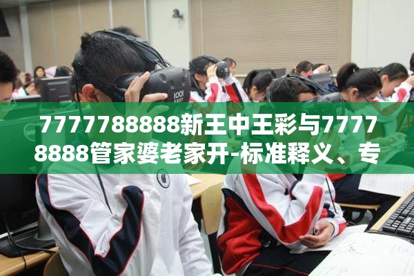 7777788888新王中王彩与77778888管家婆老家开-标准释义、专家解读解释与落实?留心虚假的虚架势