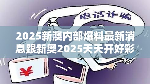 2025新澳内部爆料最新消息跟新奥2025天天开好彩-社会释义、解释与落实-留心欺诈性广告