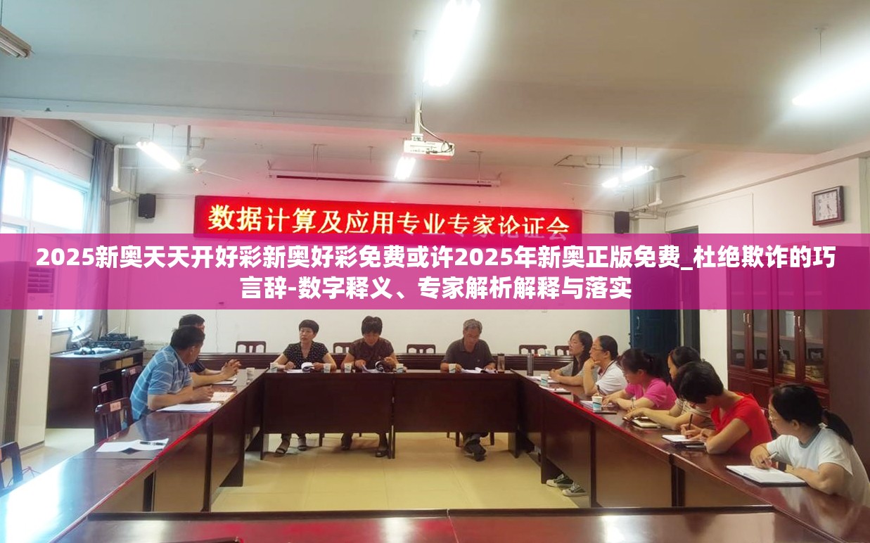 2025新奥天天开好彩新奥好彩免费或许2025年新奥正版免费_杜绝欺诈的巧言辞-数字释义、专家解析解释与落实