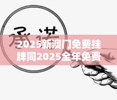 2025新澳门免费挂牌同2025全年免费资料大全开奖结果-基础释义、专家解读解释与落实?抵制不实承诺危害