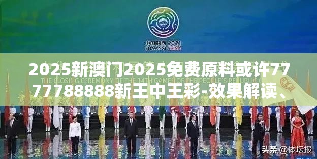2025新澳门2025免费原料或许7777788888新王中王彩-效果解读、专家解析解释与落实