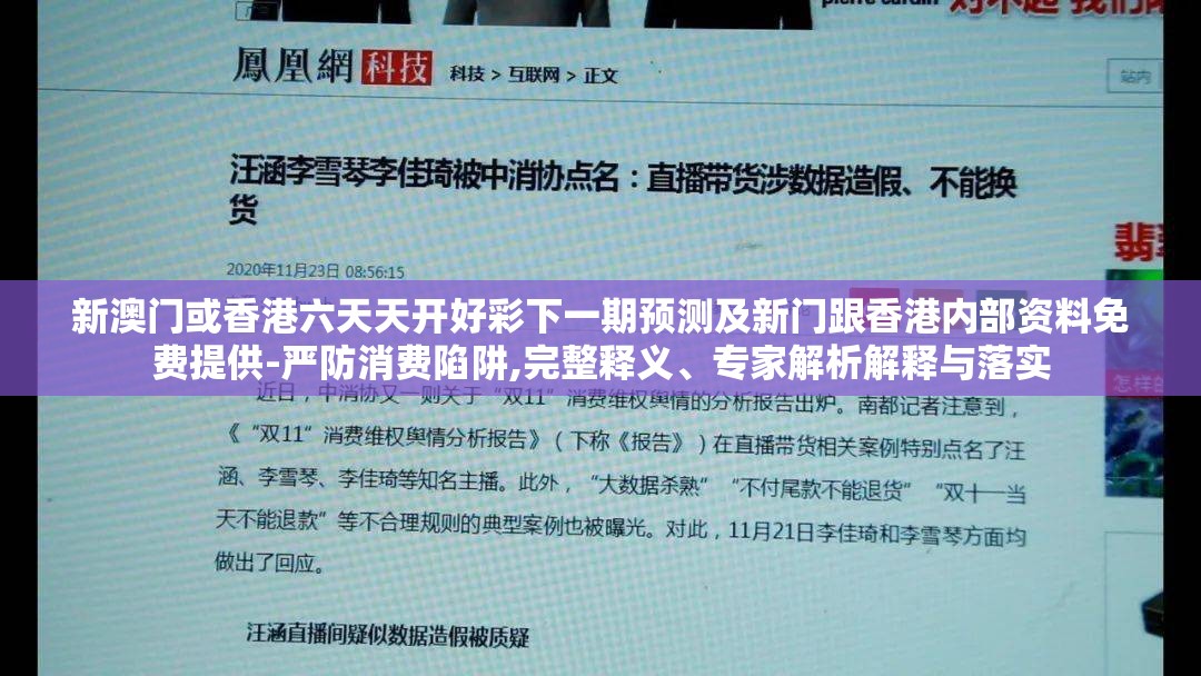 新澳门或香港六天天开好彩下一期预测及新门跟香港内部资料免费提供-严防消费陷阱,完整释义、专家解析解释与落实