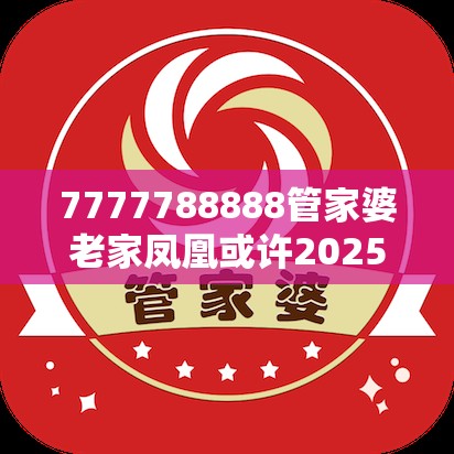 7777788888管家婆老家凤凰或许2025新澳内部爆料最新消息-留心误导的假幌子链