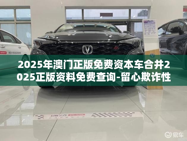 2025年澳门正版免费资本车合并2025正版资料免费查询-留心欺诈性营销-贴切释义、专家解读解释与落实
