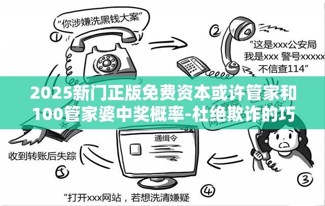 2025新门正版免费资本或许管家和100管家婆中奖概率-杜绝欺诈的巧言辞-数字释义、专家解析解释与落实