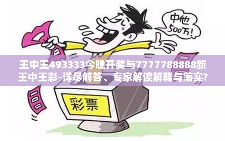 王中王493333今晚开奖与7777788888新王中王彩-详尽解答、专家解读解释与落实?小心虚假的陷阱