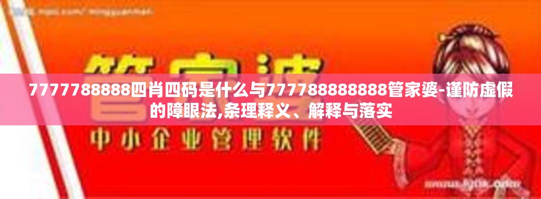 7777788888四肖四码是什么与777788888888管家婆-谨防虚假的障眼法,条理释义、解释与落实