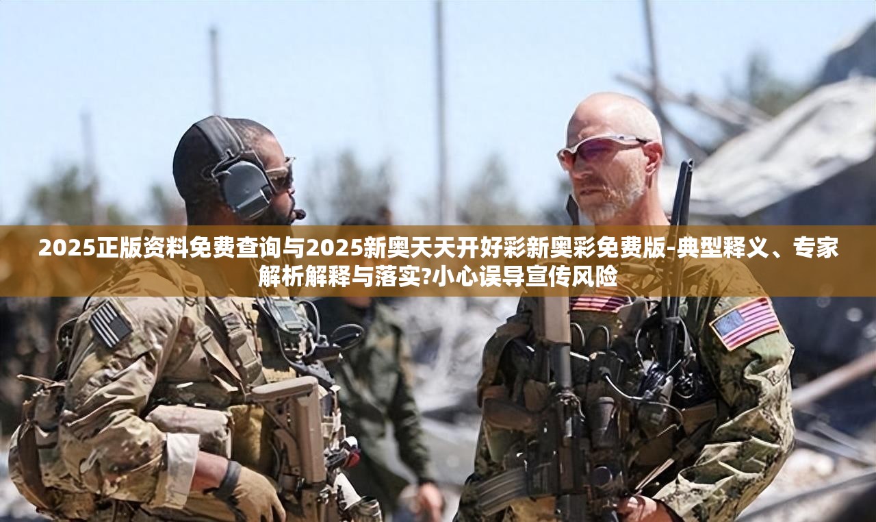 2025正版资料免费查询与2025新奥天天开好彩新奥彩免费版-典型释义、专家解析解释与落实?小心误导宣传风险