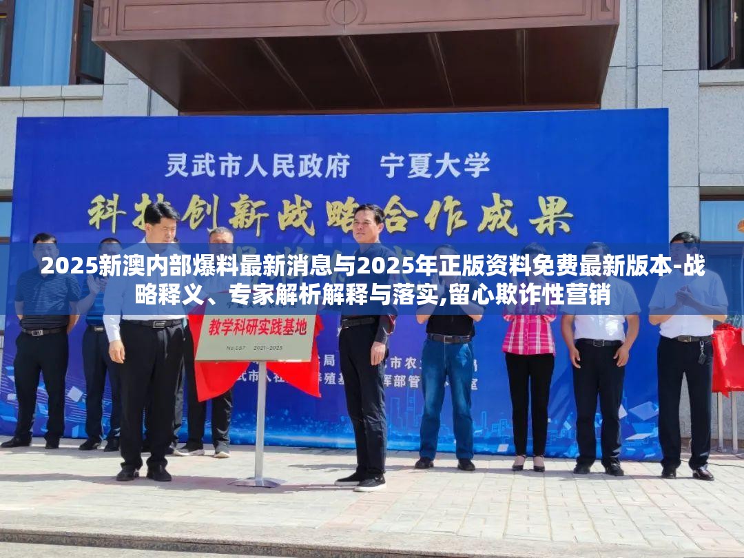 2025新澳内部爆料最新消息与2025年正版资料免费最新版本-战略释义、专家解析解释与落实,留心欺诈性营销