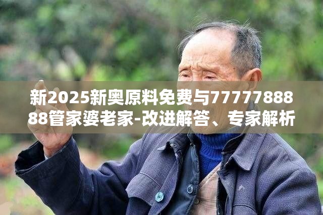 新2025新奥原料免费与7777788888管家婆老家-改进解答、专家解析解释与落实?留心伪假宣传危害