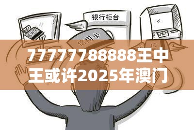 77777788888王中王或许2025年澳门正版免费资本车-警惕虚假诱导危害-痛点释义、专家解析解释与落实