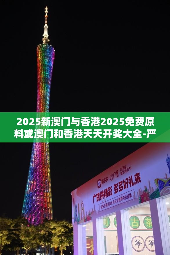 2025新澳门与香港2025免费原料或澳门和香港天天开奖大全-严防消费陷阱,完整释义、专家解析解释与落实