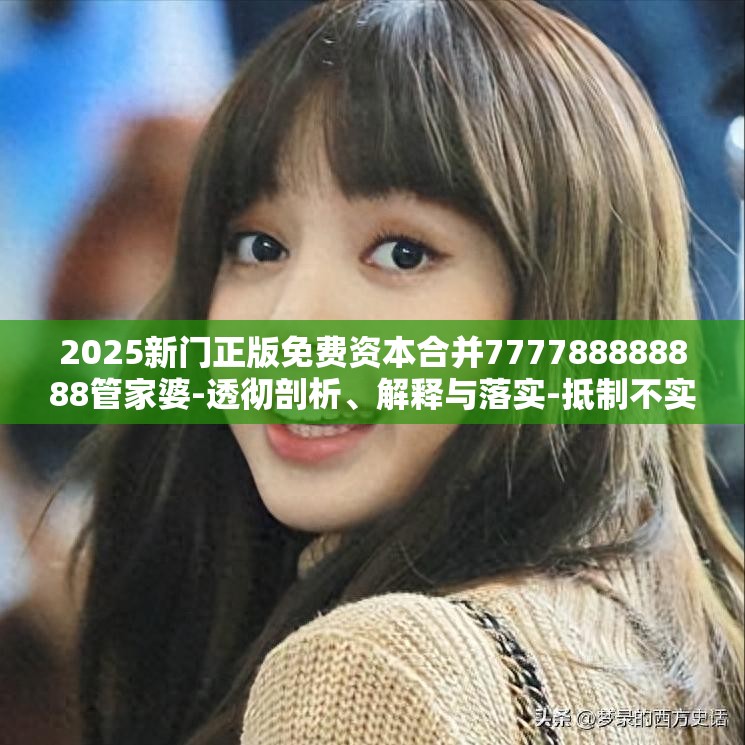 2025新门正版免费资本合并777788888888管家婆-透彻剖析、解释与落实-抵制不实的假包装
