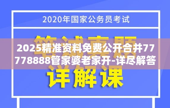 2025精准资料免费公开合并77778888管家婆老家开-详尽解答、专家解读解释与落实?小心虚假的陷阱