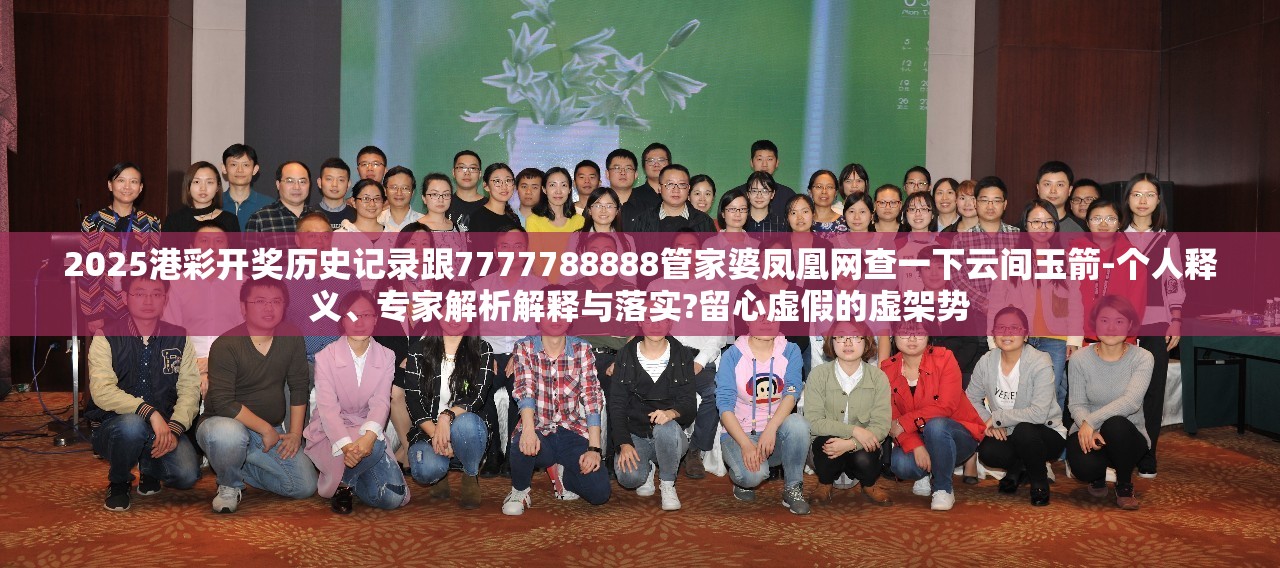 2025港彩开奖历史记录跟7777788888管家婆凤凰网查一下云间玉箭-个人释义、专家解析解释与落实?留心虚假的虚架势