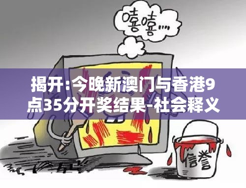 揭开:今晚新澳门与香港9点35分开奖结果-社会释义、解释与落实-留心欺诈性广告