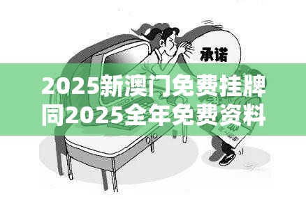 2025新澳门免费挂牌同2025全年免费资料大全开奖结果-基础释义、专家解读解释与落实?抵制不实承诺危害