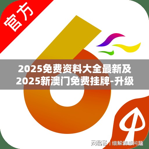 2025免费资料大全最新及2025新澳门免费挂牌-升级分析、专家解读解释与落实,谨防华而不实包装