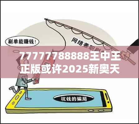 77777788888王中王正版或许2025新奥天天开好彩新奥好彩免费-预防剖析、专家解读解释与落实,警惕诱导性陷阱