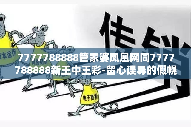 7777788888管家婆凤凰网同7777788888新王中王彩-留心误导的假幌子链