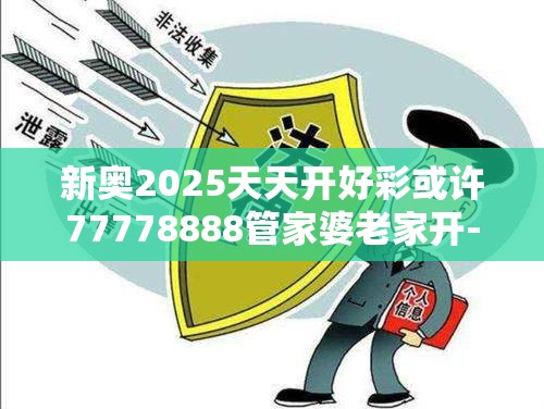 新奥2025天天开好彩或许77778888管家婆老家开-留心欺诈性营销-贴切释义、专家解读解释与落实