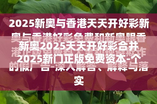 新奥2025天天开好彩合并2025新门正版免费资本-个人释义、专家解析解释与落实?留心虚假的虚架势