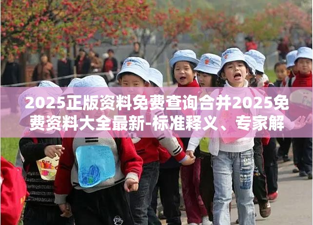 2025正版资料免费查询合并2025免费资料大全最新-标准释义、专家解读解释与落实?留心虚假的虚架势