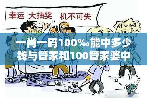 一肖一码100‰能中多少钱与管家和100管家婆中奖概率-预防剖析、专家解读解释与落实,警惕诱导性陷阱