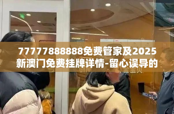 77777888888免费管家及2025新澳门免费挂牌详情-留心误导的假幌子链
