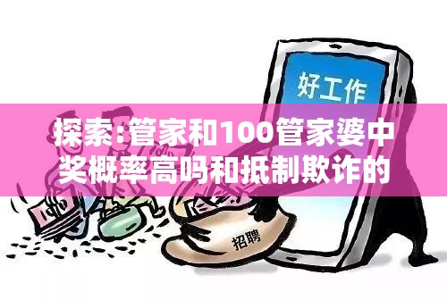 探索:管家和100管家婆中奖概率高吗和抵制欺诈的假诱导词-杜绝虚假诱导链-本质释义、专家解析解释与落实