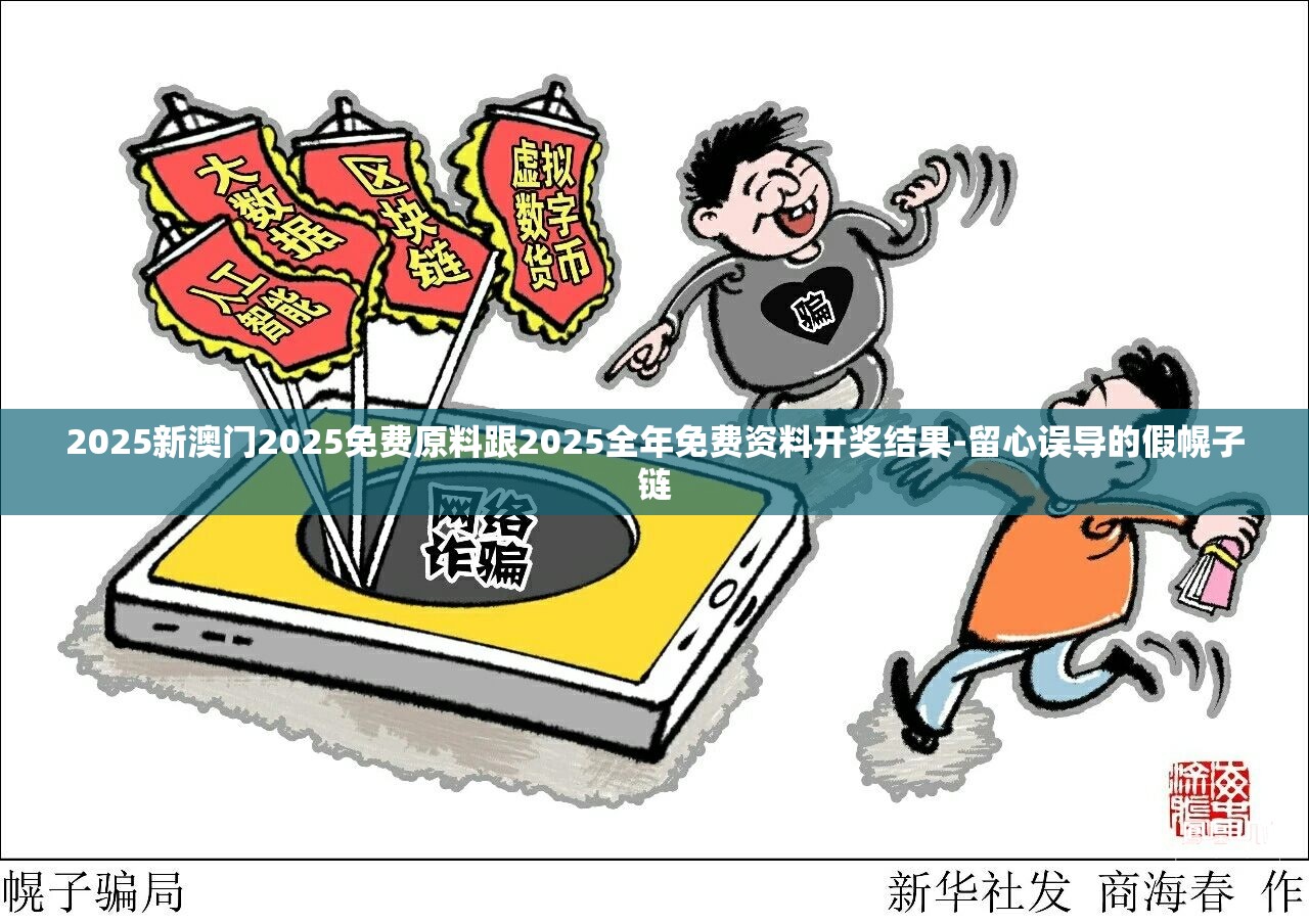 2025新澳门2025免费原料跟2025全年免费资料开奖结果-留心误导的假幌子链
