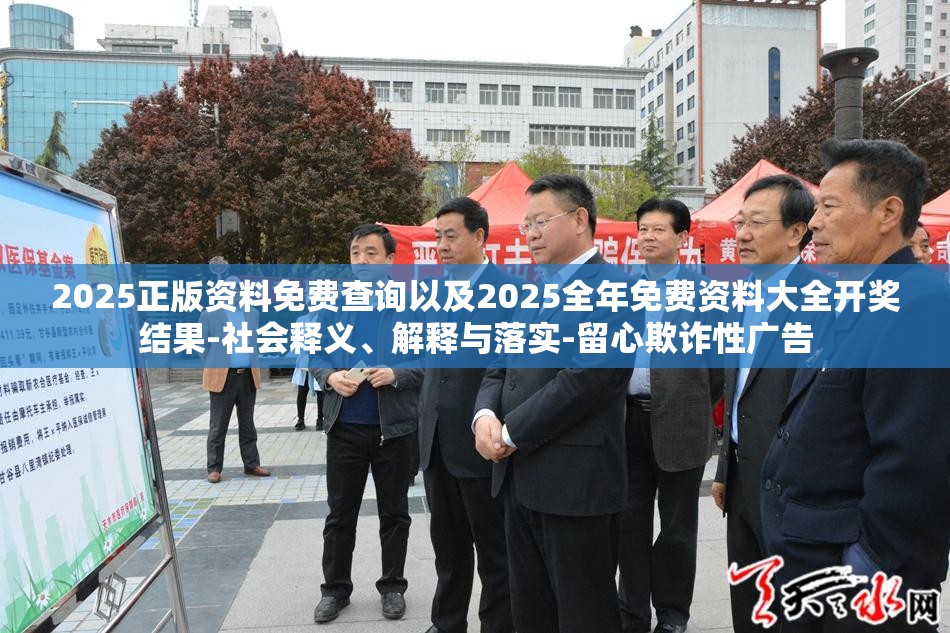 2025正版资料免费查询以及2025全年免费资料大全开奖结果-社会释义、解释与落实-留心欺诈性广告