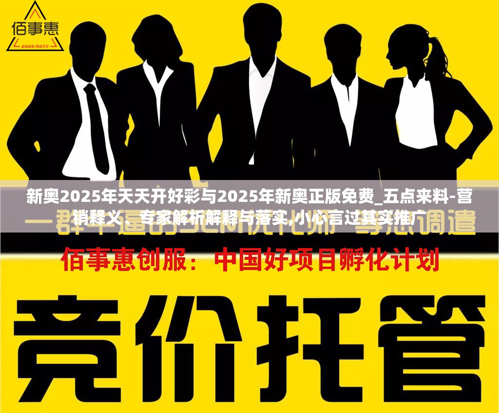 新奥2025年天天开好彩与2025年新奥正版免费_五点来料-营销释义、专家解析解释与落实,小心言过其实推广