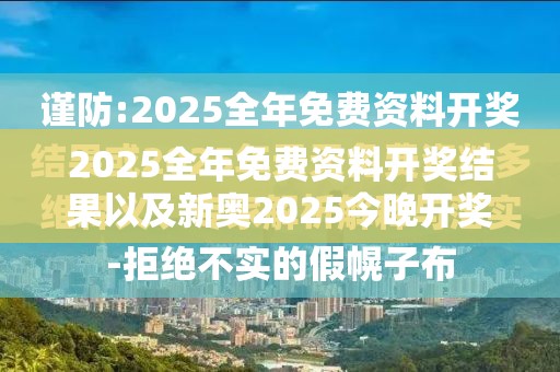 2025全年免费资料开奖结果以及新奥2025今晚开奖资料-杜绝虚假诱导链-本质释义、专家解析解释与落实