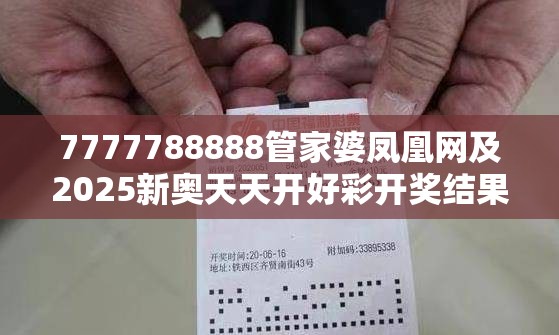 7777788888管家婆凤凰网及2025新奥天天开好彩开奖结果-谨防虚假的障眼法,条理释义、解释与落实