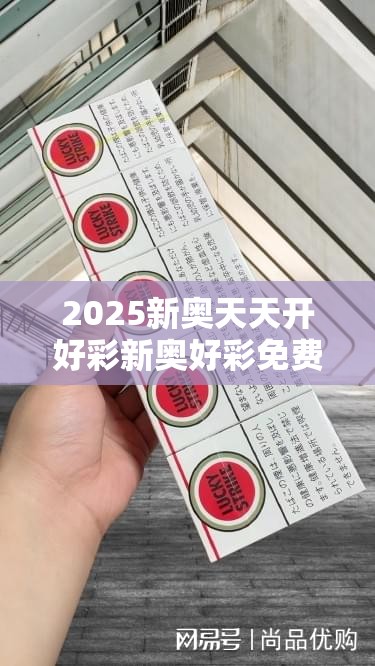 2025新奥天天开好彩新奥好彩免费跟2025全年免费资料大全开奖结果-透彻剖析、解释与落实-抵制不实的假包装