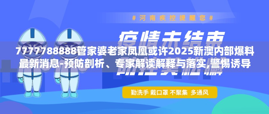 7777788888管家婆老家凤凰或许2025新澳内部爆料最新消息-预防剖析、专家解读解释与落实,警惕诱导性陷阱