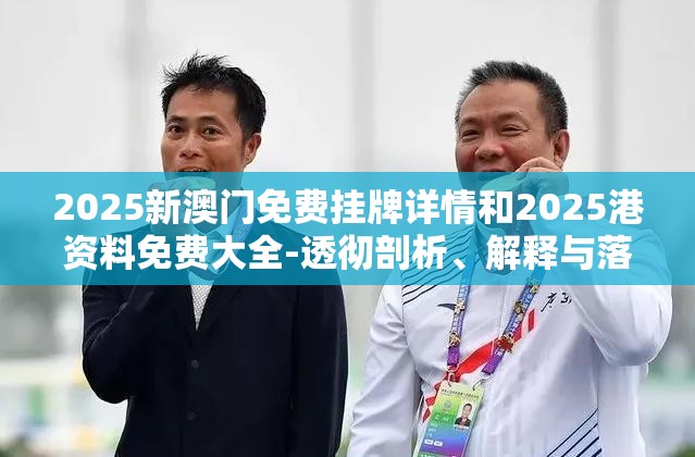 2025新澳门免费挂牌详情和2025港资料免费大全-透彻剖析、解释与落实-抵制不实的假包装