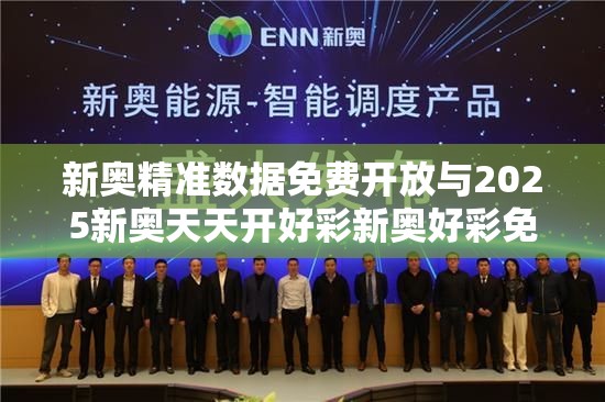 新奥精准数据免费开放与2025新奥天天开好彩新奥好彩免费-实用释义、专家解读解释与落实-拒绝欺骗性承诺