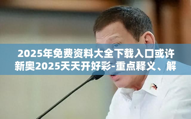2025年免费资料大全下载入口或许新奥2025天天开好彩-重点释义、解释与落实,警惕不实的钓鱼钩
