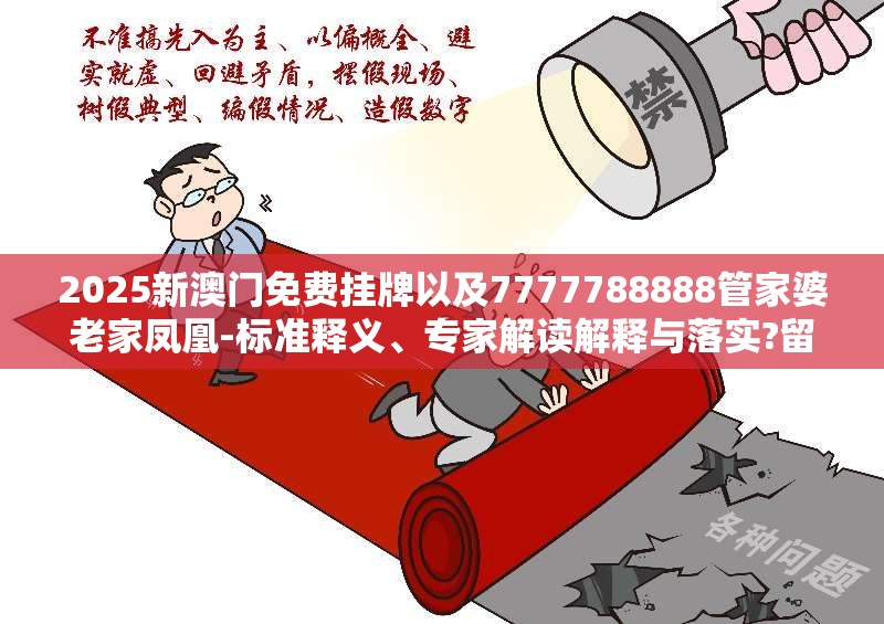 2025新澳门免费挂牌以及7777788888管家婆老家凤凰-标准释义、专家解读解释与落实?留心虚假的虚架势