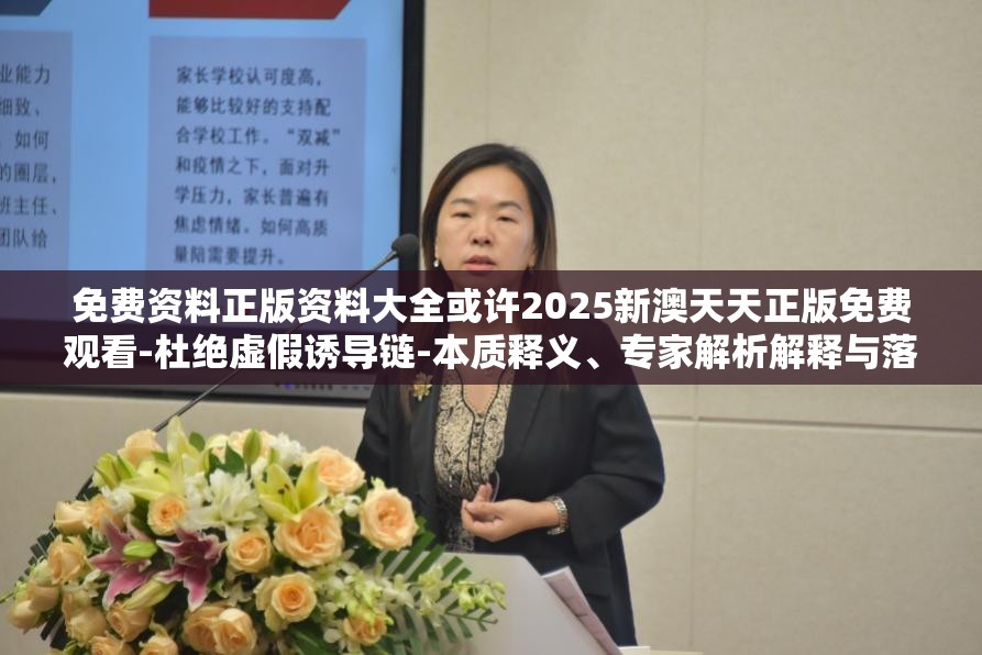 免费资料正版资料大全或许2025新澳天天正版免费观看-杜绝虚假诱导链-本质释义、专家解析解释与落实