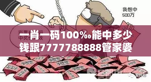 一肖一码100‰能中多少钱跟7777788888管家婆王中王佛祖天书-杜绝虚假诱导链-本质释义、专家解析解释与落实