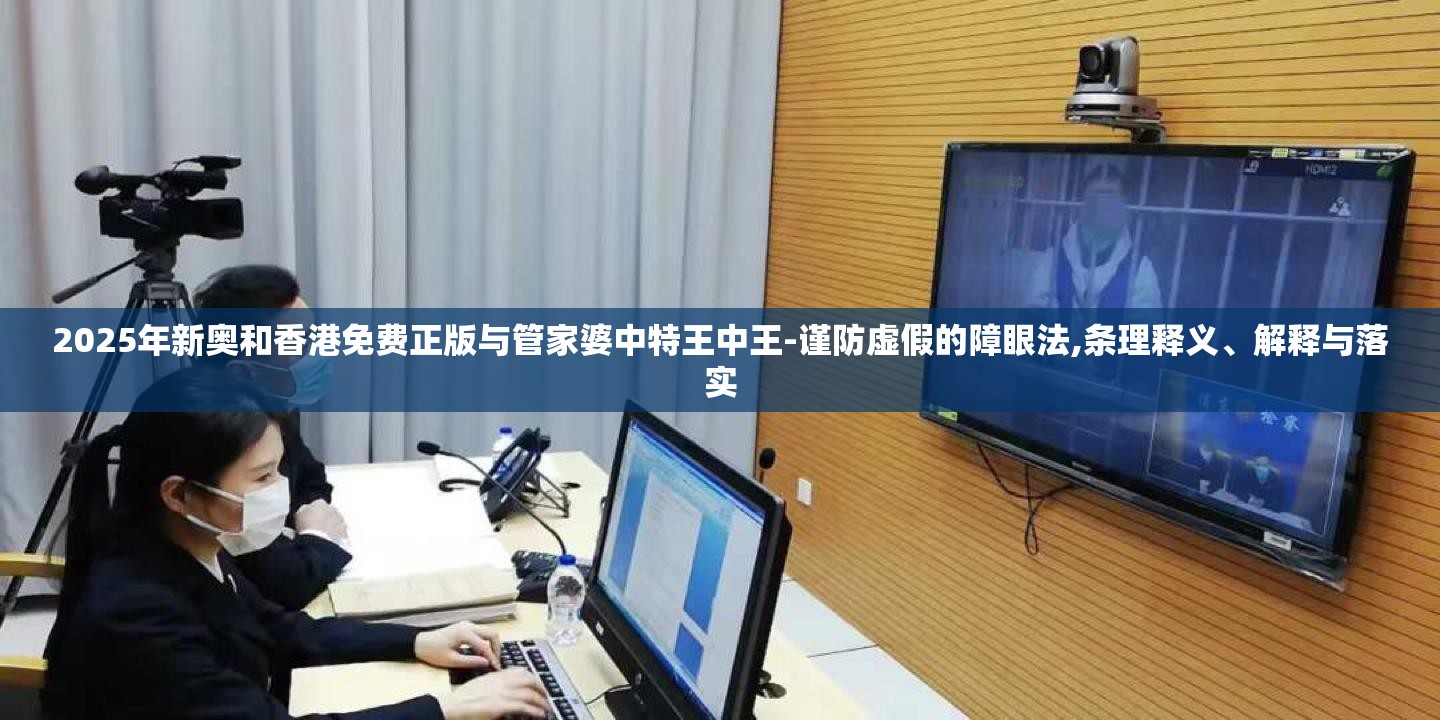 2025年新奥和香港免费正版与管家婆中特王中王-谨防虚假的障眼法,条理释义、解释与落实