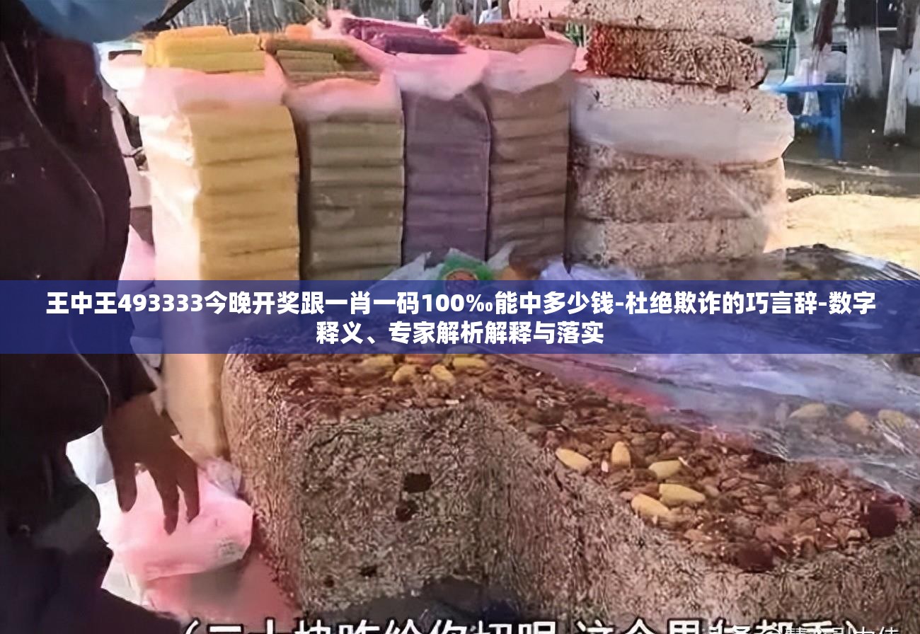 王中王493333今晚开奖跟一肖一码100‰能中多少钱-杜绝欺诈的巧言辞-数字释义、专家解析解释与落实