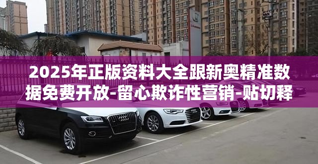 2025年正版资料大全跟新奥精准数据免费开放-留心欺诈性营销-贴切释义、专家解读解释与落实