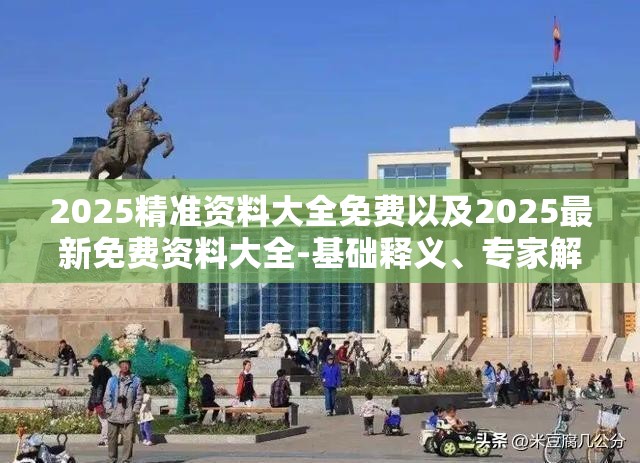 2025精准资料大全免费以及2025最新免费资料大全-基础释义、专家解析解释与落实?杜绝虚假诱导词