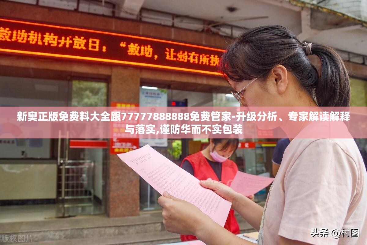 新奥正版免费料大全跟77777888888免费管家-升级分析、专家解读解释与落实,谨防华而不实包装