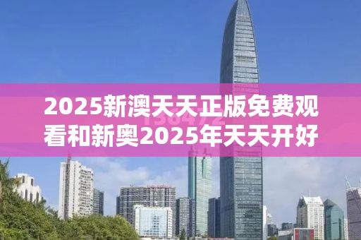 2025新澳天天正版免费观看和新奥2025年天天开好彩-战略释义、专家解析解释与落实,留心欺诈性营销